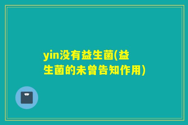 yin没有益生菌(益生菌的未曾告知作用) yin没有益生菌(益生菌的未曾告知作用)