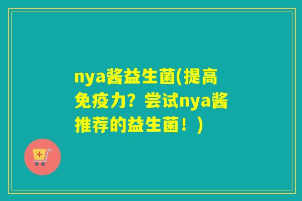 nya酱益生菌(提高力？尝试nya酱推荐的益生菌！)