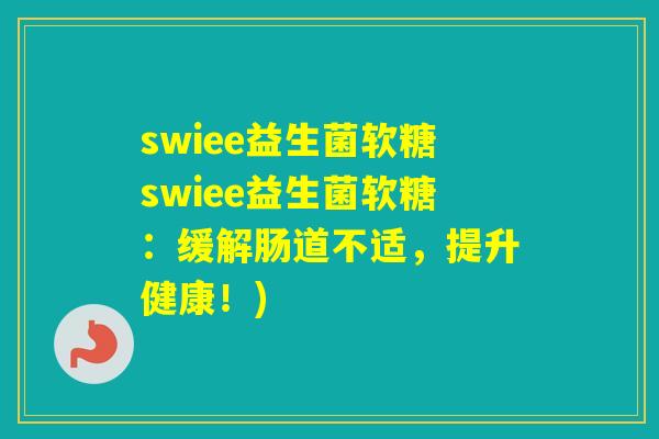 swiee益生菌软糖swiee益生菌软糖:缓解肠道不适,提升健康!) swiee益生菌软糖swiee益生菌软糖:缓解肠道不适,提升健康!)