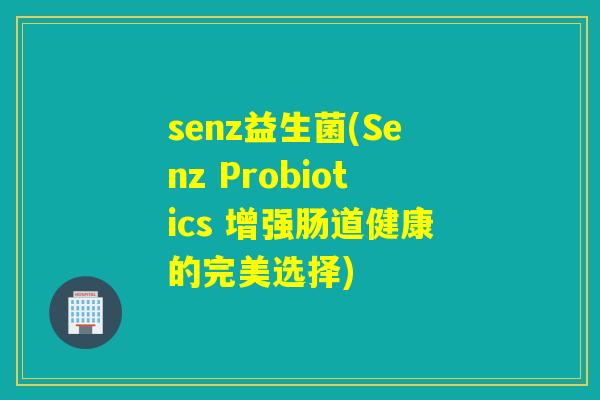senz益生菌(Senz Probiotics 增强肠道健康的完美选择)
