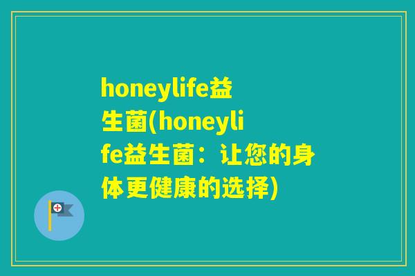 honeylife益生菌(honeylife益生菌：让您的身体更健康的选择)