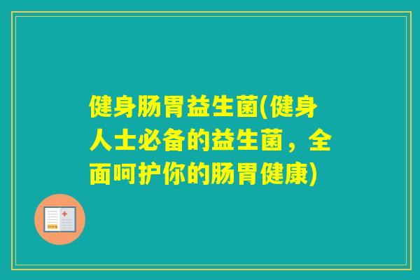 健身肠胃益生菌(健身人士必备的益生菌,全面呵护你的肠胃健康) 健身肠胃益生菌(健身人士必备的益生菌,全面呵护你的肠胃健康)