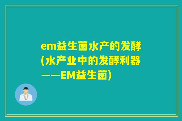 em益生菌水产的发酵(水产业中的发酵利器——EM益生菌) em益生菌水产的发酵(水产业中的发酵利器——EM益生菌)