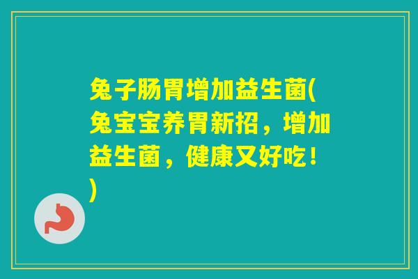 兔子肠胃增加益生菌(兔宝宝养胃新招，增加益生菌，健康又好吃！)