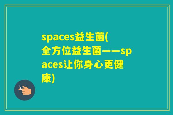 spaces益生菌(全方位益生菌——spaces让你身心更健康) spaces益生菌(全方位益生菌——spaces让你身心更健康)