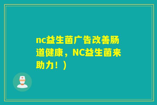 nc益生菌广告改善肠道健康,NC益生菌来助力!) nc益生菌广告改善肠道健康,NC益生菌来助力!)