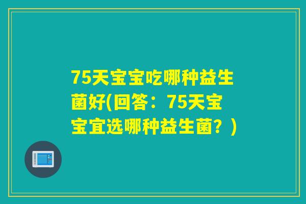 75天宝宝吃哪种益生菌好(回答：75天宝宝宜选哪种益生菌？)