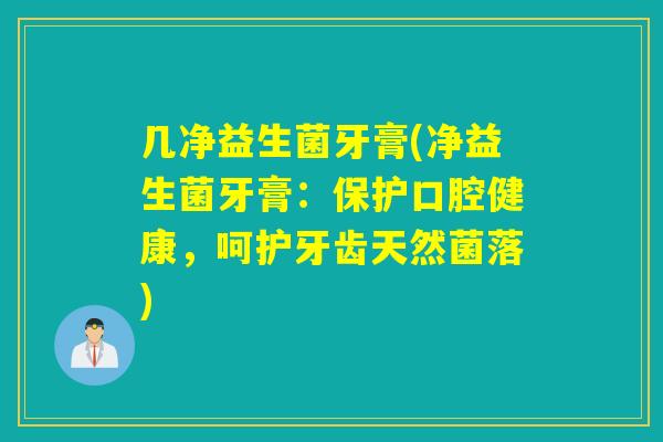 几净益生菌牙膏(净益生菌牙膏：保护口腔健康，呵护牙齿天然菌落)