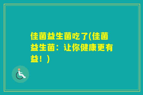 佳菌益生菌吃了(佳菌益生菌:让你健康更有益!) 佳菌益生菌吃了(佳菌益生菌:让你健康更有益!)