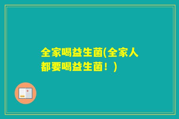 全家喝益生菌(全家人都要喝益生菌！)