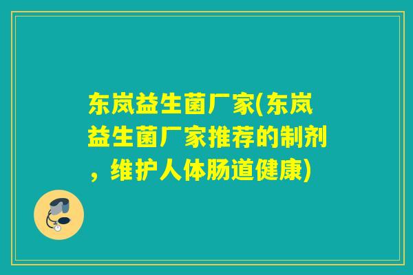东岚益生菌厂家(东岚益生菌厂家推荐的制剂,维护人体肠道健康) 东岚益生菌厂家(东岚益生菌厂家推荐的制剂,维护人体肠道健康)