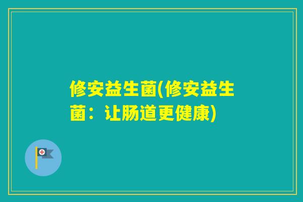 修安益生菌(修安益生菌：让肠道更健康)