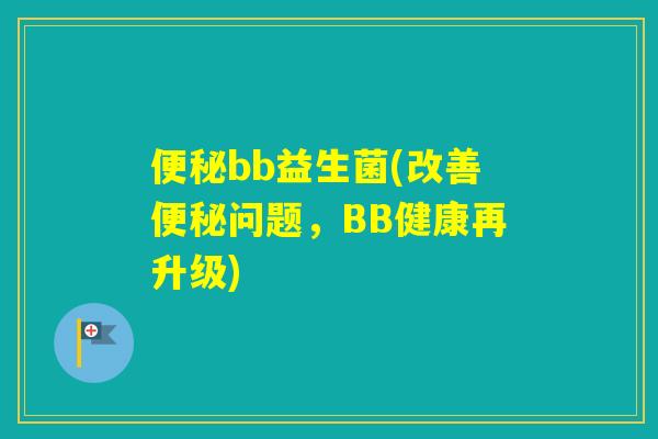 bb益生菌(改善问题，BB健康再升级)