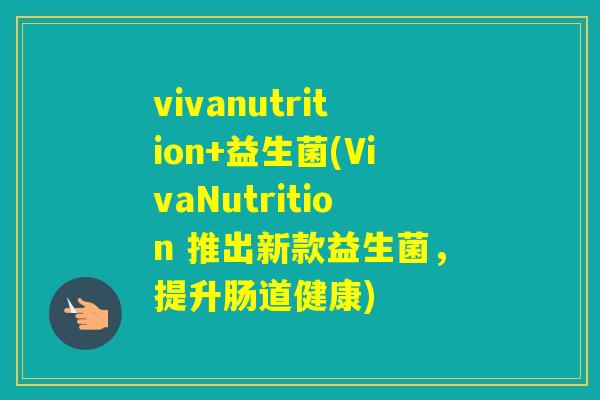 vivanutrition+益生菌(VivaNutrition 推出新款益生菌，提升肠道健康)