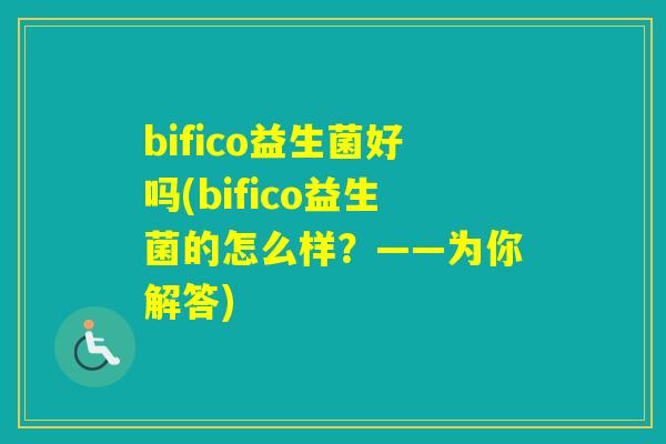 bifico益生菌好吗(bifico益生菌的怎么样？——为你解答)