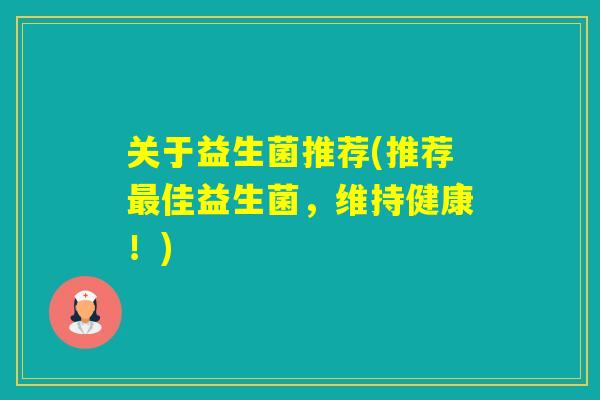 关于益生菌推荐(推荐佳益生菌，维持健康！)