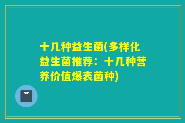 十几种益生菌(多样化益生菌推荐:十几种营养价值爆表菌种) 十几种益生菌(多样化益生菌推荐:十几种营养价值爆表菌种)