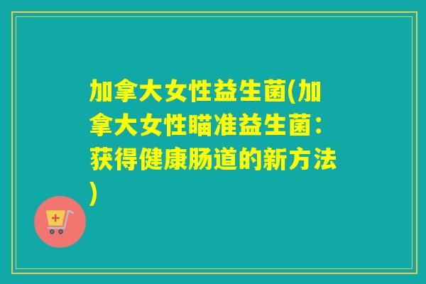 加拿大女性益生菌(加拿大女性瞄准益生菌:获得健康肠道的新方法) 加拿大女性益生菌(加拿大女性瞄准益生菌:获得健康肠道的新方法)
