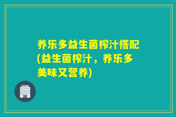 养乐多益生菌榨汁搭配(益生菌榨汁,养乐多美味又营养) 养乐多益生菌榨汁搭配(益生菌榨汁,养乐多美味又营养)