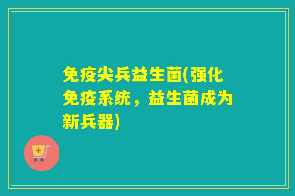尖兵益生菌(强化系统,益生菌成为新兵器) 尖兵益生菌(强化系统,益生菌成为新兵器)