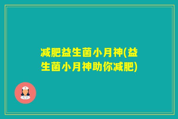 益生菌小月神(益生菌小月神助你)