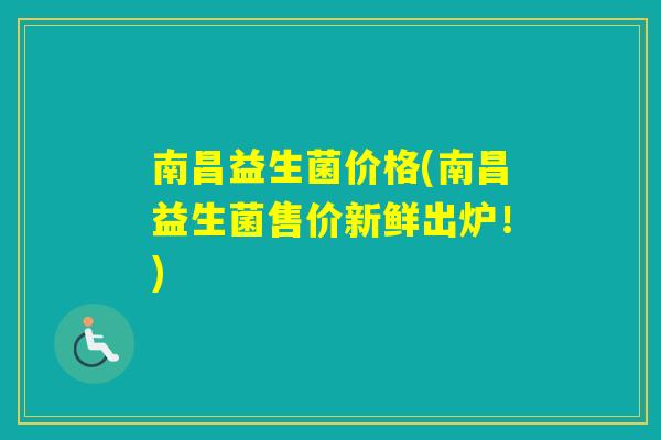 南昌益生菌价格(南昌益生菌售价新鲜出炉！)
