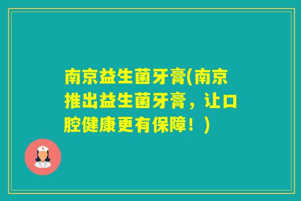南京益生菌牙膏(南京推出益生菌牙膏,让口腔健康更有保障!) 南京益生菌牙膏(南京推出益生菌牙膏,让口腔健康更有保障!)