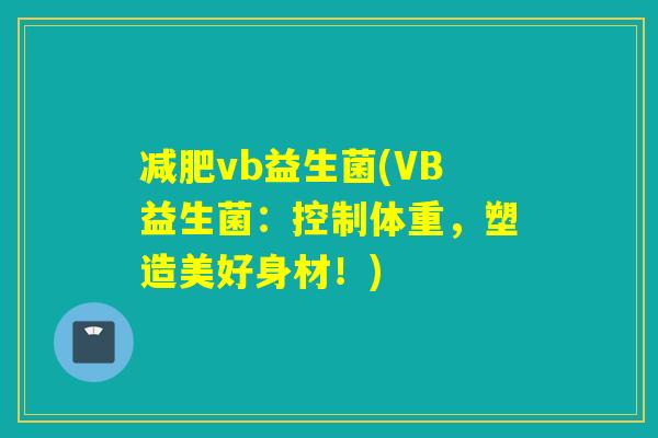 vb益生菌(VB益生菌：控制体重，塑造美好身材！)