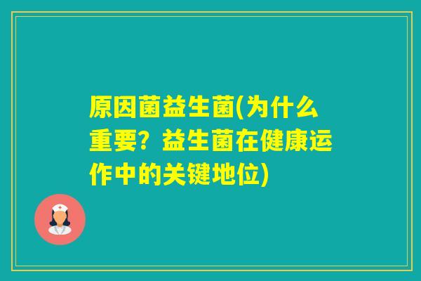 原因菌益生菌(为什么重要？益生菌在健康运作中的关键地位)