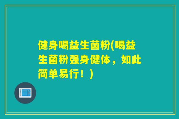 健身喝益生菌粉(喝益生菌粉强身健体,如此简单易行!) 健身喝益生菌粉(喝益生菌粉强身健体,如此简单易行!)