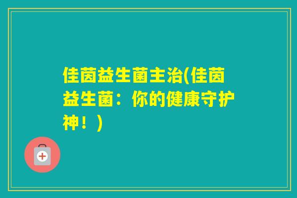 佳茵益生菌主(佳茵益生菌:你的健康守护神!) 佳茵益生菌主(佳茵益生菌:你的健康守护神!)