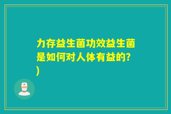 力存益生菌功效益生菌是如何对人体有益的？)