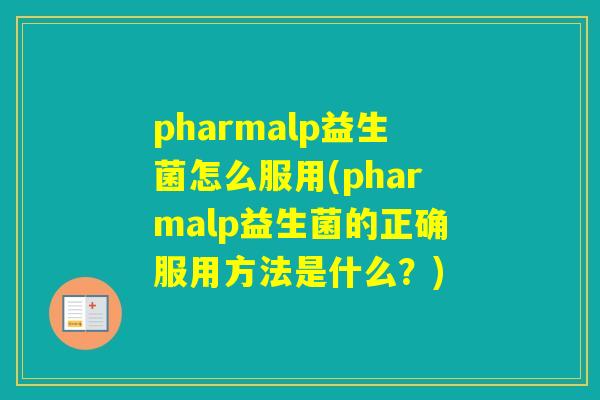 pharmalp益生菌怎么服用(pharmalp益生菌的正确服用方法是什么?) pharmalp益生菌怎么服用(pharmalp益生菌的正确服用方法是什么?)
