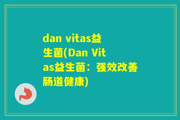 dan vitas益生菌(Dan Vitas益生菌:强效改善肠道健康) dan vitas益生菌(Dan Vitas益生菌:强效改善肠道健康)