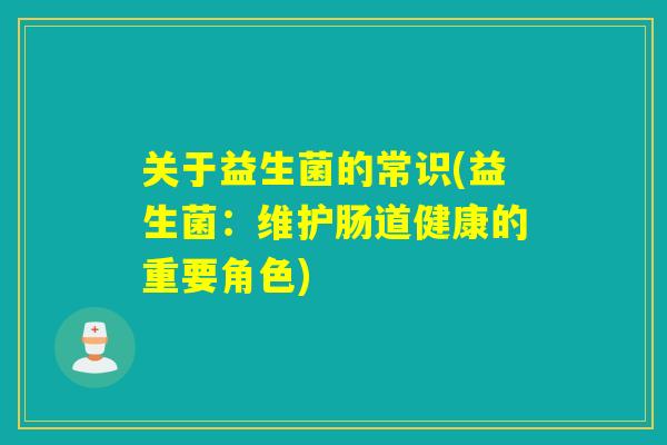 关于益生菌的常识(益生菌：维护肠道健康的重要角色)
