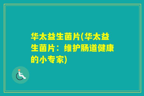 华太益生菌片(华太益生菌片：维护肠道健康的小专家)