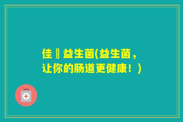 佳囷益生菌(益生菌,让你的肠道更健康!) 佳囷益生菌(益生菌,让你的肠道更健康!)