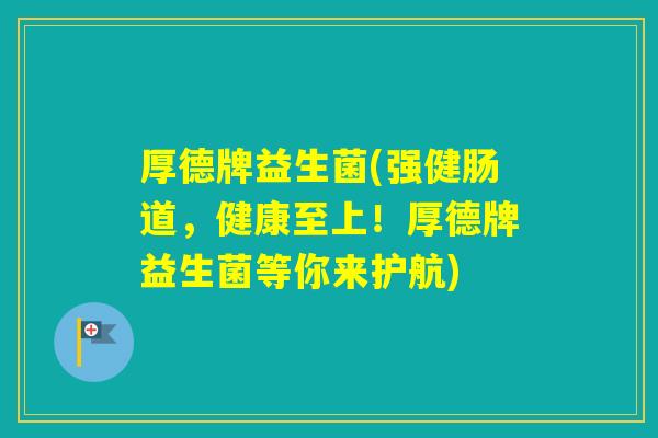 厚德牌益生菌(强健肠道，健康至上！厚德牌益生菌等你来护航)