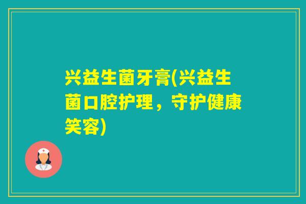 兴益生菌牙膏(兴益生菌口腔护理,守护健康笑容) 兴益生菌牙膏(兴益生菌口腔护理,守护健康笑容)