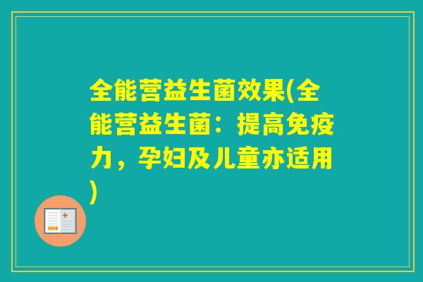 全能营益生菌效果(全能营益生菌:提高力,孕妇及儿童亦适用) 全能营益生菌效果(全能营益生菌:提高力,孕妇及儿童亦适用)