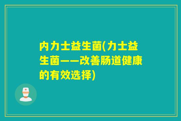 内力士益生菌(力士益生菌——改善肠道健康的有效选择)