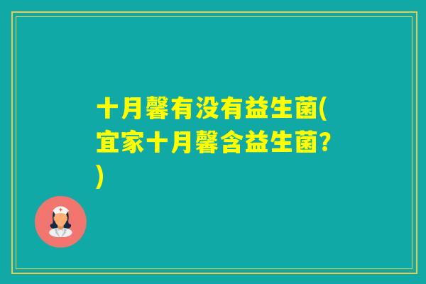 十月馨有没有益生菌(宜家十月馨含益生菌?) 十月馨有没有益生菌(宜家十月馨含益生菌?)