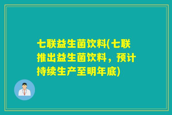 七联益生菌饮料(七联推出益生菌饮料,预计持续生产至明年底) 七联益生菌饮料(七联推出益生菌饮料,预计持续生产至明年底)