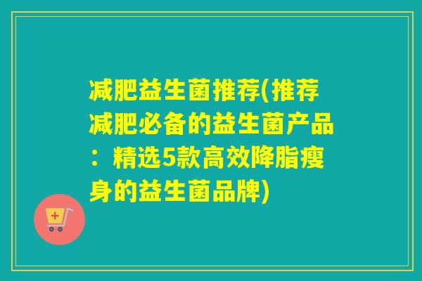 益生菌推荐(推荐必备的益生菌产品：精选5款高效瘦身的益生菌品牌)