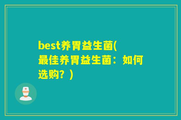 best养胃益生菌(佳养胃益生菌:如何选购?) best养胃益生菌(佳养胃益生菌:如何选购?)