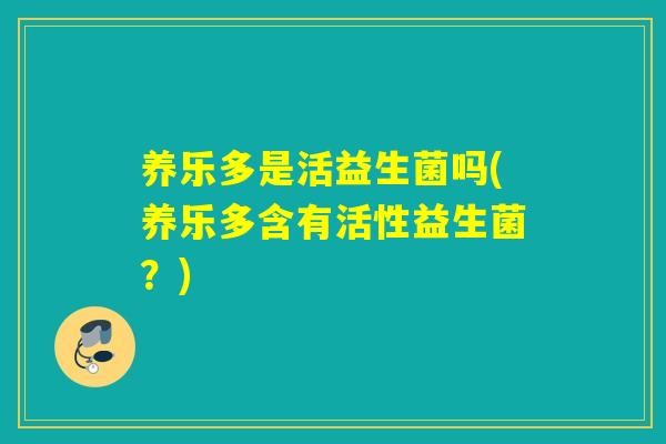 养乐多是活益生菌吗(养乐多含有活性益生菌?) 养乐多是活益生菌吗(养乐多含有活性益生菌?)