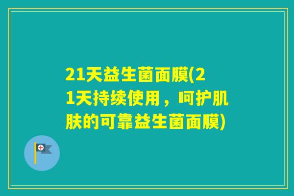21天益生菌面膜(21天持续使用，呵护的可靠益生菌面膜)