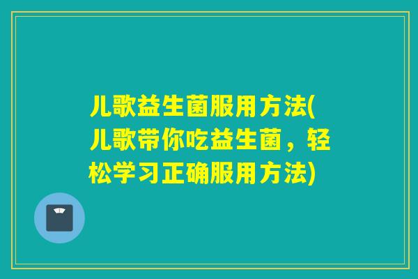儿歌益生菌服用方法(儿歌带你吃益生菌,轻松学习正确服用方法) 儿歌益生菌服用方法(儿歌带你吃益生菌,轻松学习正确服用方法)