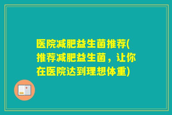 医院益生菌推荐(推荐益生菌，让你在医院达到理想体重)