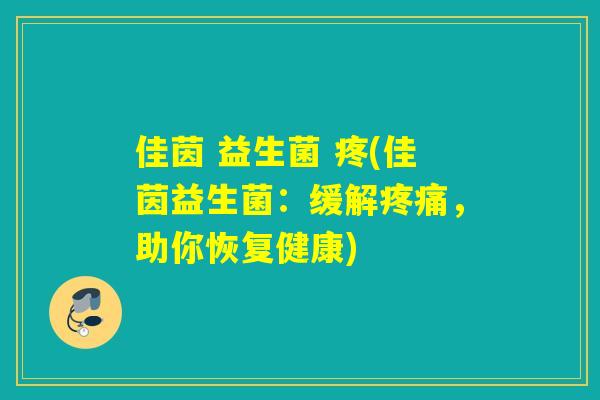 佳茵 益生菌 疼(佳茵益生菌：缓解，助你恢复健康)